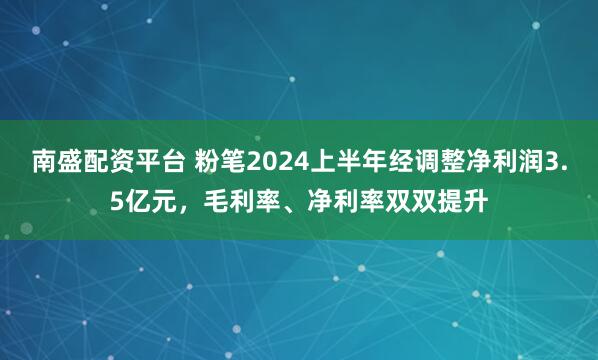 南盛配资平台 粉笔2024上半年经调整净利润3.5亿元，毛利率、净利率双双提升