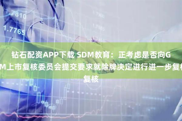 钻石配资APP下载 SDM教育：正考虑是否向GEM上市复核委员会提交要求就除牌决定进行进一步复核
