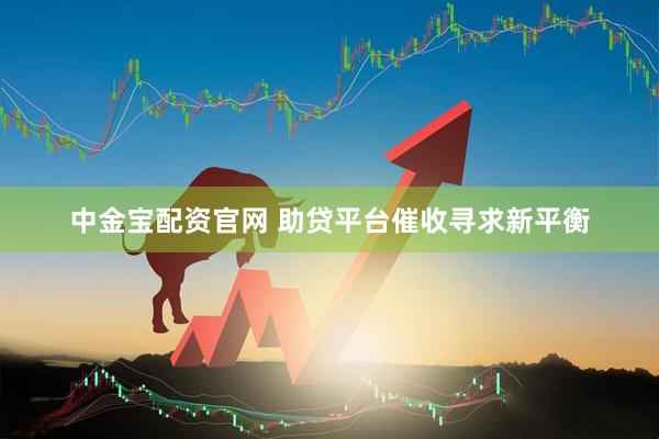 中金宝配资官网 助贷平台催收寻求新平衡