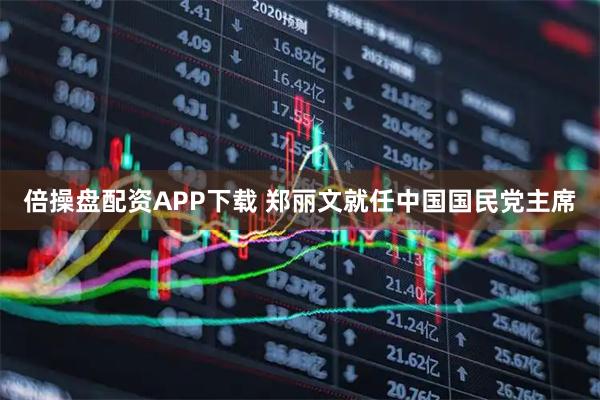 倍操盘配资APP下载 郑丽文就任中国国民党主席