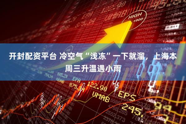 开封配资平台 冷空气“浅冻”一下就溜,上海本周三升温遇小雨