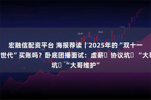 宏融信配资平台 海报荐读｜2025年的“双十一”，“z世代”买账吗？卧底团播面试：虚薪・协议坑・“大哥维护”