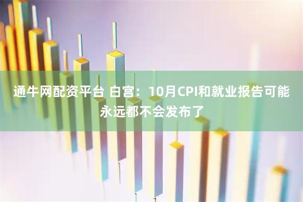通牛网配资平台 白宫：10月CPI和就业报告可能永远都不会发布了