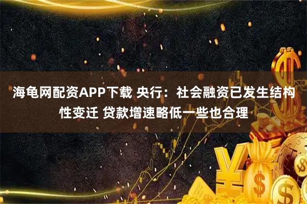 海龟网配资APP下载 央行:社会融资已发生结构性变迁 贷款增速略低一些也合理