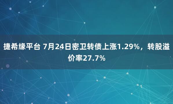 捷希缘平台 7月24日密卫转债上涨1.29%,转股溢价率27.7%