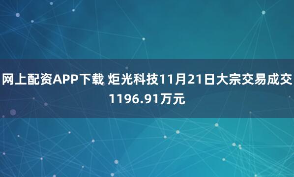 网上配资APP下载 炬光科技11月21日大宗交易成交1196.91万元