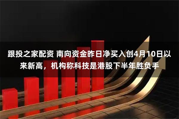跟投之家配资 南向资金昨日净买入创4月10日以来新高,机构称科技是港股下半年胜负手
