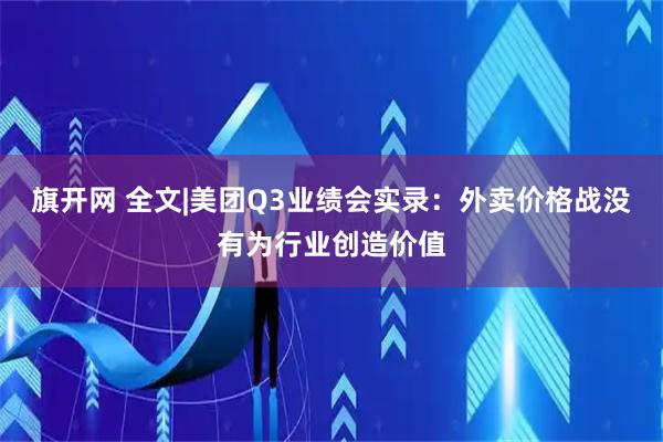 旗开网 全文|美团Q3业绩会实录:外卖价格战没有为行业创造价值