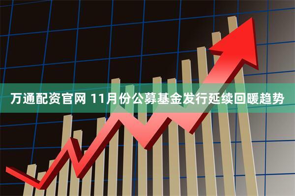 万通配资官网 11月份公募基金发行延续回暖趋势