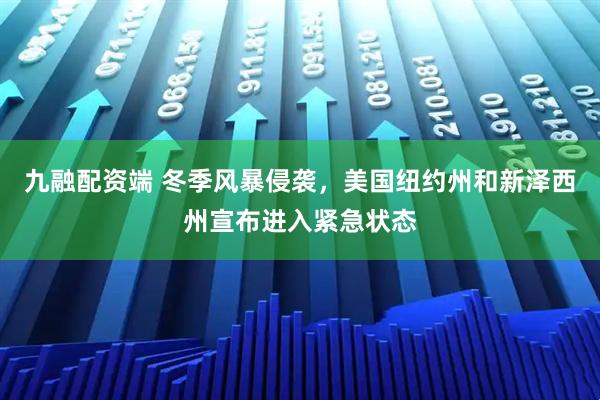 九融配资端 冬季风暴侵袭，美国纽约州和新泽西州宣布进入紧急状态