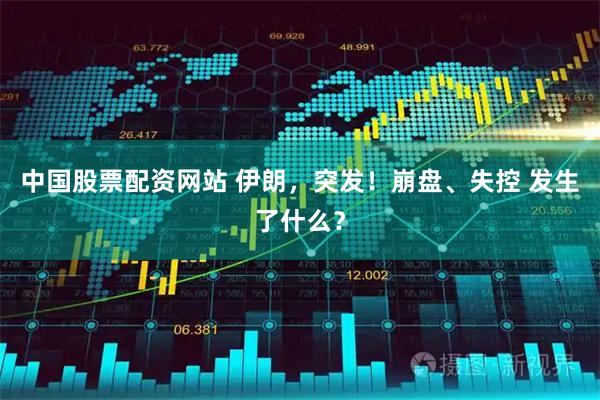 中国股票配资网站 伊朗，突发！崩盘、失控 发生了什么？