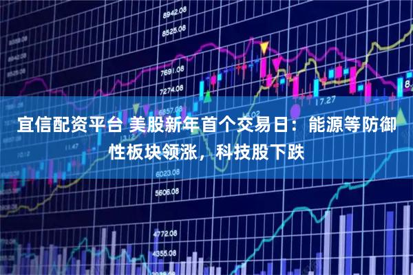 宜信配资平台 美股新年首个交易日：能源等防御性板块领涨，科技股下跌