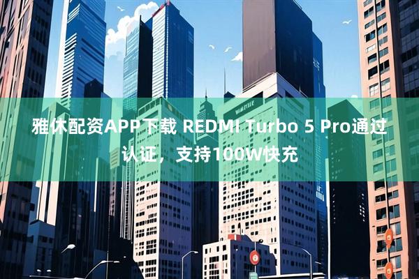 雅休配资APP下载 REDMI Turbo 5 Pro通过认证，支持100W快充