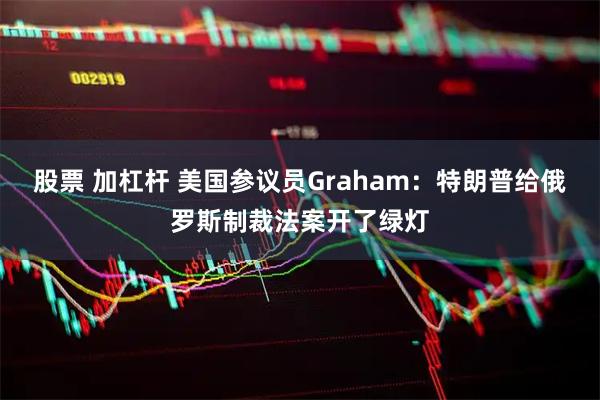 股票 加杠杆 美国参议员Graham：特朗普给俄罗斯制裁法案开了绿灯