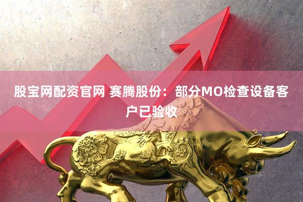 股宝网配资官网 赛腾股份：部分MO检查设备客户已验收