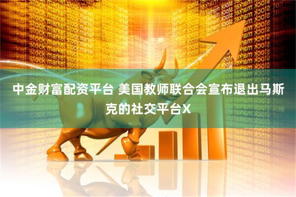 中金财富配资平台 美国教师联合会宣布退出马斯克的社交平台X